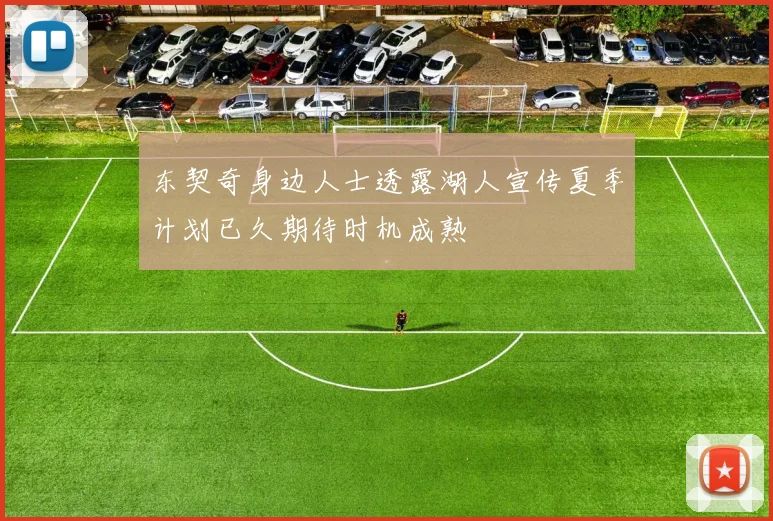 东契奇身边人士透露湖人宣传夏季计划已久期待时机成熟