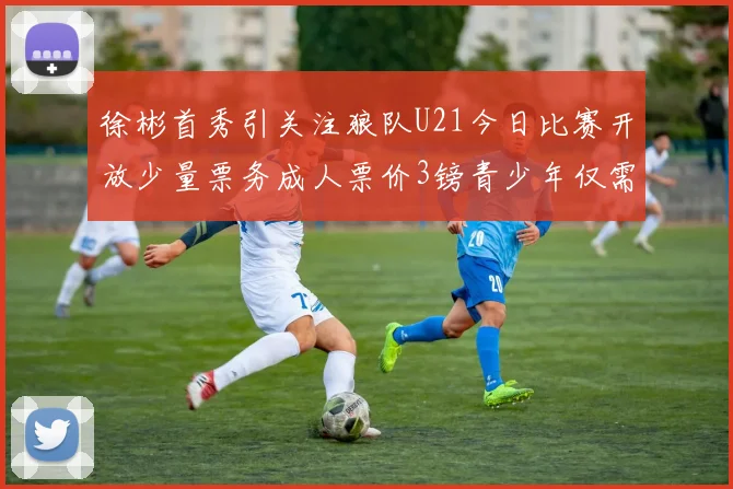 徐彬首秀引关注狼队U21今日比赛开放少量票务成人票价3镑青少年仅需1镑