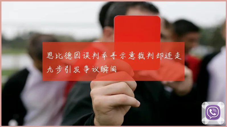 恩比德因误判举手示意裁判却连走九步引发争议瞬间
