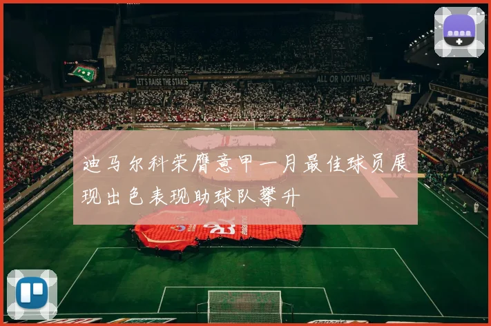 迪马尔科荣膺意甲一月最佳球员展现出色表现助球队攀升