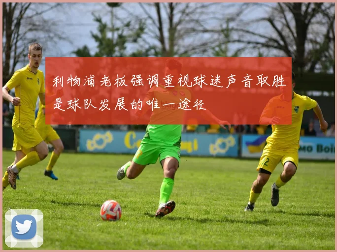 利物浦老板强调重视球迷声音取胜是球队发展的唯一途径