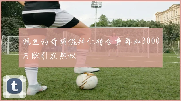 佩里西奇调侃拜仁转会费再加3000万欧引发热议