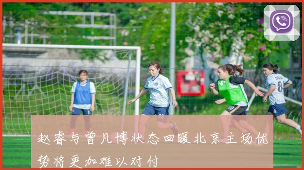 赵睿与曾凡博状态回暖北京主场优势将更加难以对付