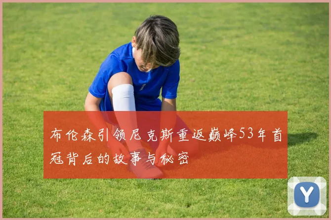 布伦森引领尼克斯重返巅峰53年首冠背后的故事与秘密