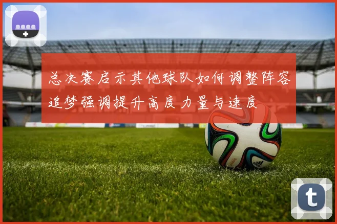 总决赛启示其他球队如何调整阵容追梦强调提升高度力量与速度