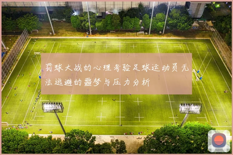 罚球大战的心理考验足球运动员无法逃避的噩梦与压力分析